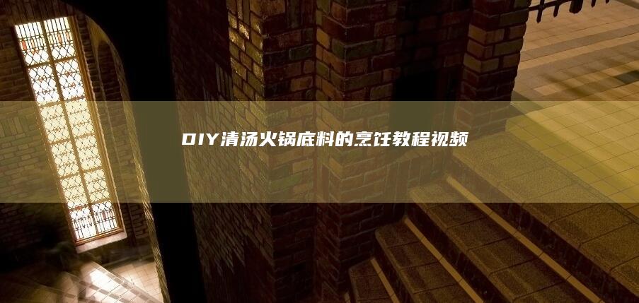 DIY清汤火锅底料的烹饪教程视频